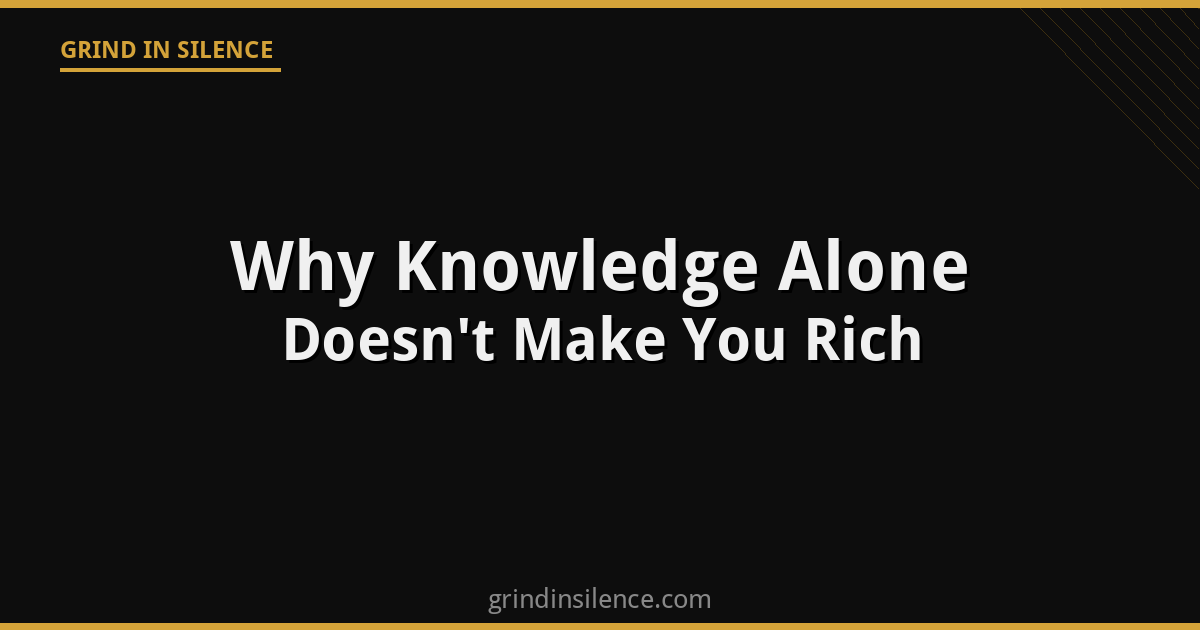 Why Knowledge Alone Doesn’t Make You Rich