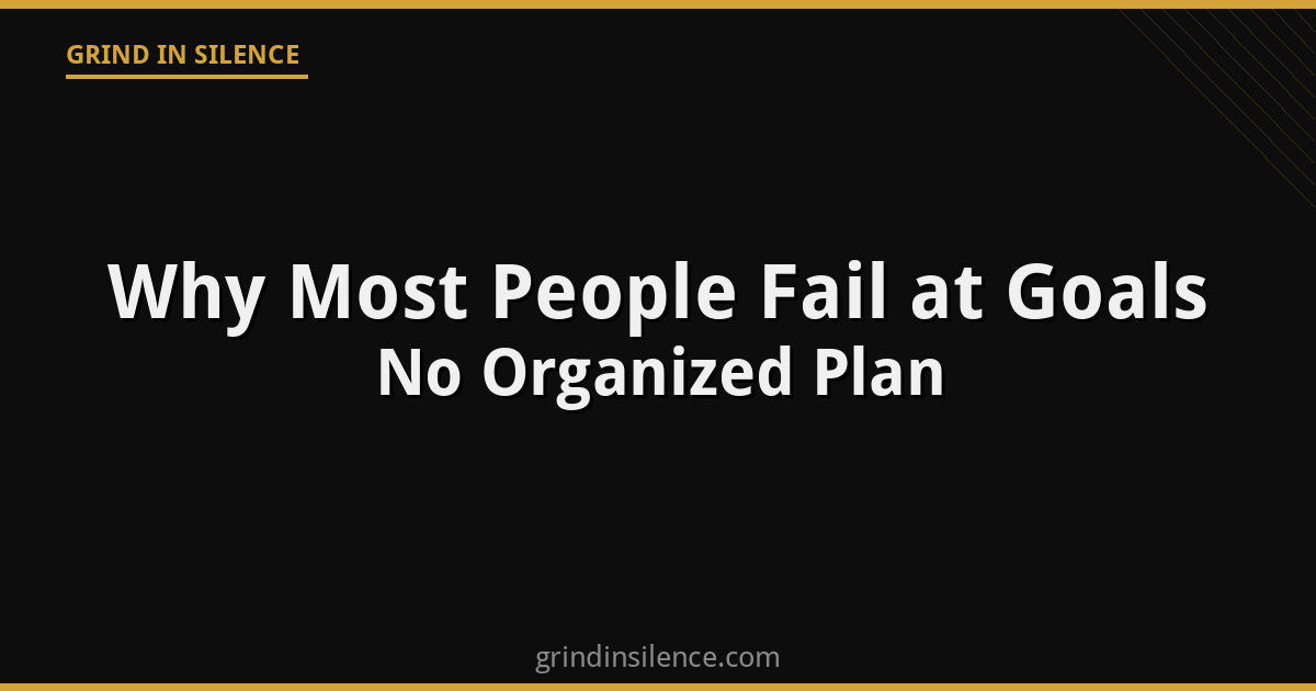 Why Most People Fail at Goals: No Organized Plan