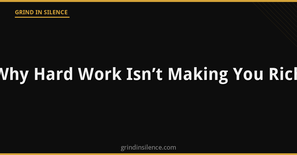 Why Hard Work Isn’t Making You Rich (And What Actually Does)